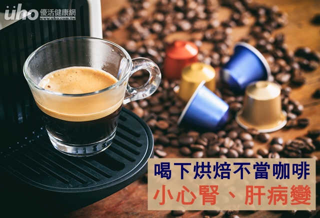 喝下烘焙不當咖啡　小心腎、肝病變