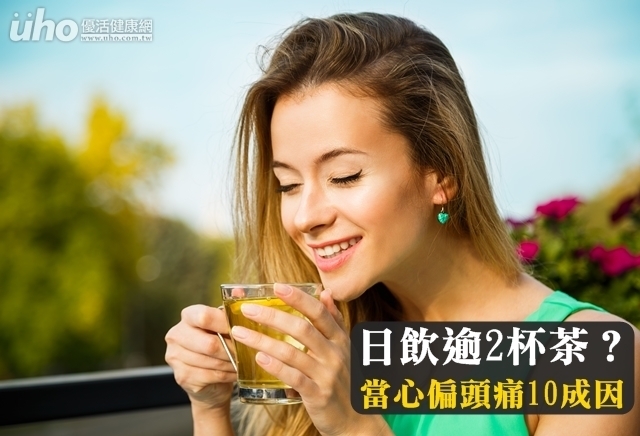 日飲逾2杯茶？當心偏頭痛10成因