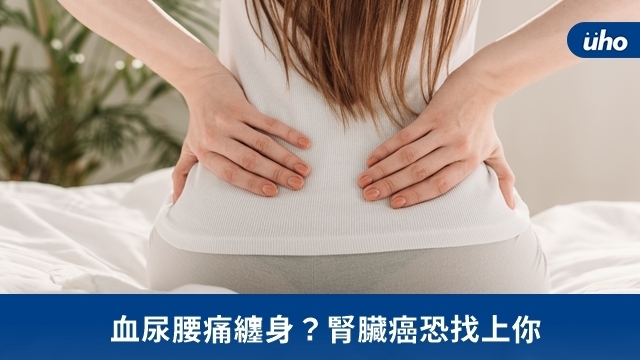 血尿腰痛纏身？腎臟癌恐找上你