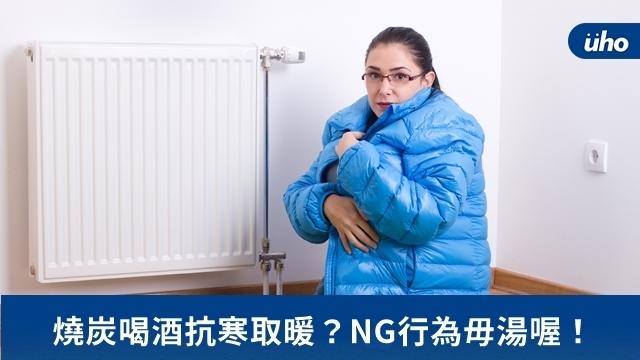 燒炭喝酒抗寒取暖？NG行為毋湯喔！