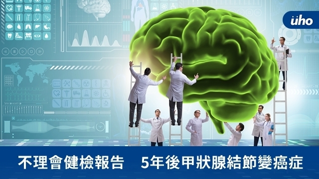 不理會健檢報告　5年後甲狀腺結節變癌症