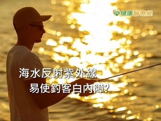 海水反射紫外線易使釣客白內障! 人工水晶體怎麼選?