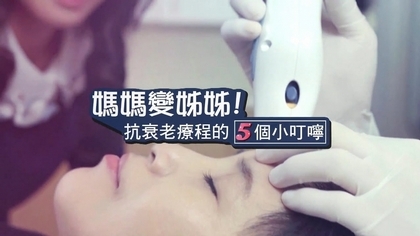 媽媽變姊姊!抗衰老療程的5個小叮嚀