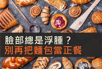 臉部總是浮腫?別再把麵包當正餐