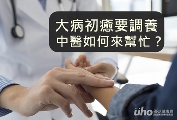 大病初癒要調養 中醫如何來幫忙?