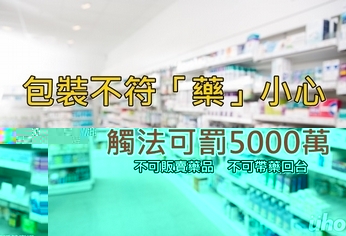 包裝不符「藥」小心　觸法可罰5仟萬