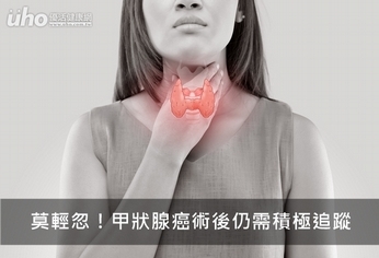 莫輕忽!甲狀腺癌術後仍需積極追蹤