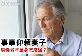 事事仰賴妻子 男性老年單身怎麼辦?