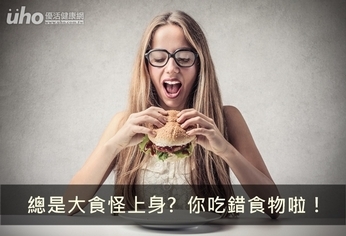 總是大食怪上身? 你吃錯食物啦!