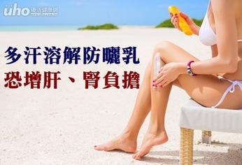 多汗溶解防曬乳 恐增肝、腎負擔
