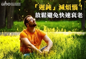 「遲鈍」減煩惱!放鬆避免快速衰老