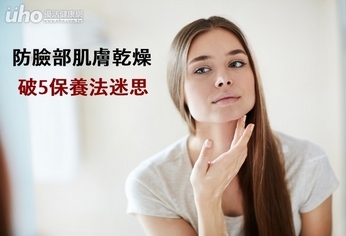 防臉部肌膚乾燥 破5保養法迷思