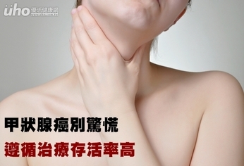 甲狀腺癌別驚慌 遵循治療存活率高