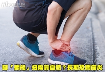 腳「翻船」扭傷靠自癒?長期恐關節炎
