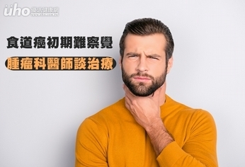 食道癌初期難察覺 腫瘤科醫師談治療