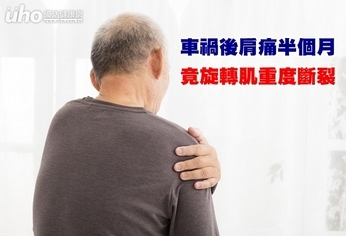 車禍後肩痛半個月 竟旋轉肌重度斷裂