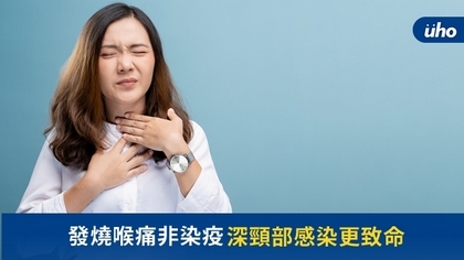 發燒喉痛非染疫 深頸部感染更致命