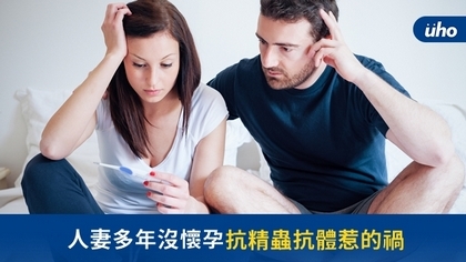 人妻多年沒懷孕 抗精蟲抗體惹的禍