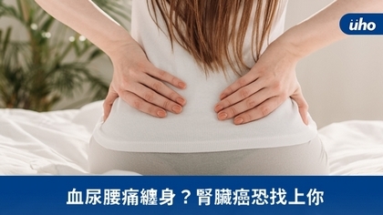 血尿腰痛纏身?腎臟癌恐找上你