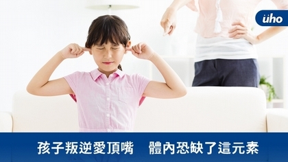 孩子叛逆愛頂嘴 體內恐缺了這元素