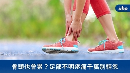 骨頭也會累?足部不明疼痛千萬別輕忽