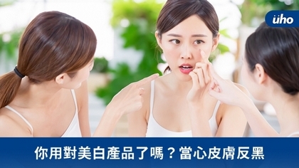 你用對美白產品了嗎?當心皮膚反黑