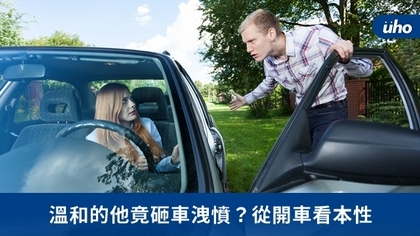 溫和的他竟砸車洩憤?從開車看本性