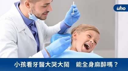 小孩看牙醫大哭大鬧 能全身麻醉嗎?