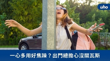 一心多用好焦躁?出門總擔心沒關瓦斯