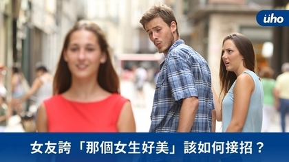 女友誇「那個女生好美」該如何接招?