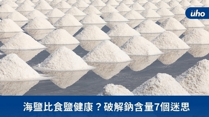 海鹽比食鹽健康?破解鈉含量7個迷思