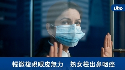 輕微複視眼皮無力 熟女檢出鼻咽癌