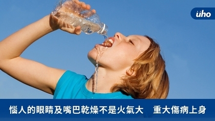 惱人的眼睛及嘴巴乾燥不是火氣大 重大傷病上身