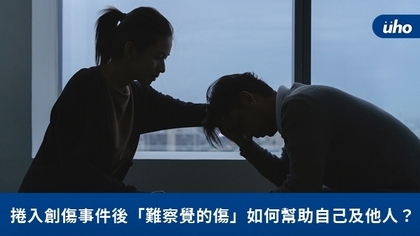 捲入創傷事件後「難察覺的傷」如何幫助自己及他人?