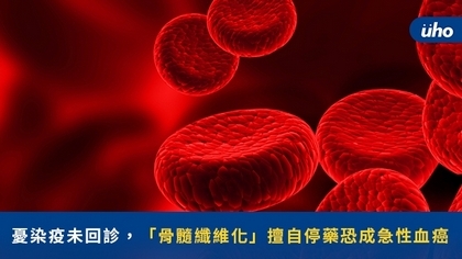 憂染疫未回診,「骨髓纖維化」擅自停藥恐成急性血癌