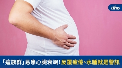 「這族群」易患心臟衰竭!反覆疲倦、水腫就是警訊