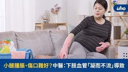 小腿腫脹、傷口難好?中醫:下肢血管「凝而不流」導致
