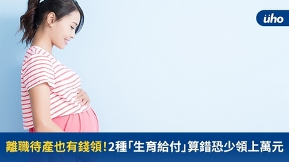 離職待產也有錢領!2種「生育給付」算錯恐少領上萬元