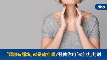「頸部有腫塊」就是癌症嗎?醫教你用「6症狀」判別